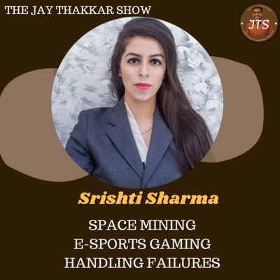 SPACE MINING, E-SPORTS GAMING, HANDLING FAILURE | SRISHTI SHARMA | THE JAY THAKKAR SHOW EP:- 44