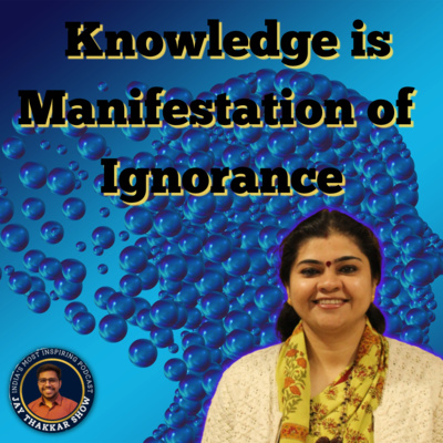 Knowledge is Manifestation of Ignorance - Dr. Juhi Garg | Jay Thakkar Show Ep:- 10