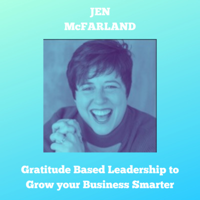 How to Use Gratitude Based Leadership to Grow your Business Smarter (Interview: Jen McFarland)