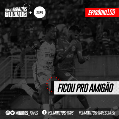 Minutos Finais #109 - Ficou pro Amigão