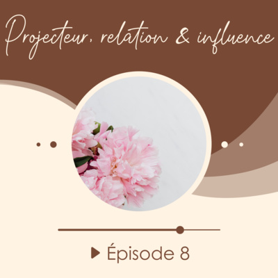 #8 - Projecteur, relation & influence