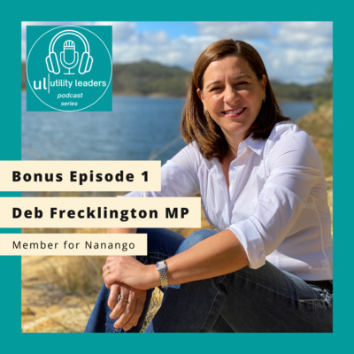 Utility Leaders - Bonus Episode 1 - Deb Frecklington MP for Nanango, Shadow Minister for Water and the Construction of Dams and Shadow Minister for Regional Development and Manufacturing