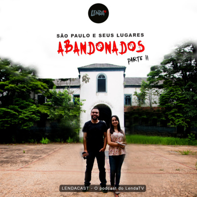 São Paulo e seus Lugares Abandonados - Parte 2 | LendaCast #24