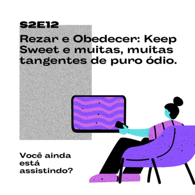 S2E12 Rezar e Obedecer: Keep Sweet e muitas, muitas tangentes de puro ódio.