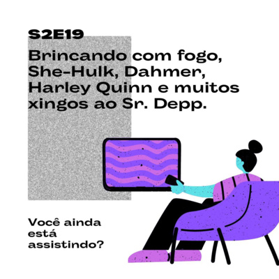 S2E19 Brincando com fogo, She-Hulk, Dahmer, Harley Quinn e muitos xingos ao Sr. Depp.