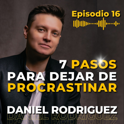 EP 16: Cómo Dejar de Procrastinar en 7 Pasos | Daniel Rodríguez episode artwork