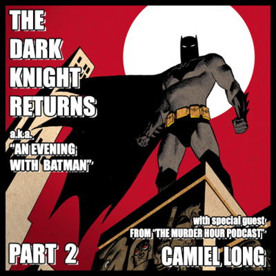 Episode #57 - THE DARK KNIGHT RETURNS a.k.a. AN EVENING WITH BATMAN PART 2 - Featuring Camiel Long from "The Murder Hour".