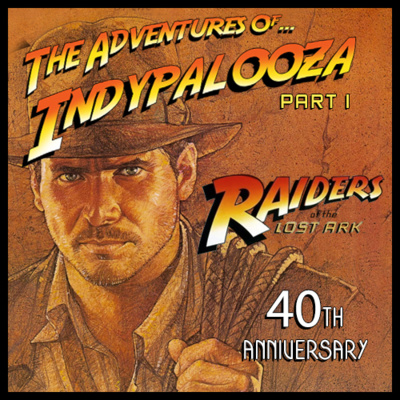 EPISODE #74 - INDYPALOOZA Part 1 - Celebrating The 40th Anniversary Of "Raiders Of The Lost Ark"