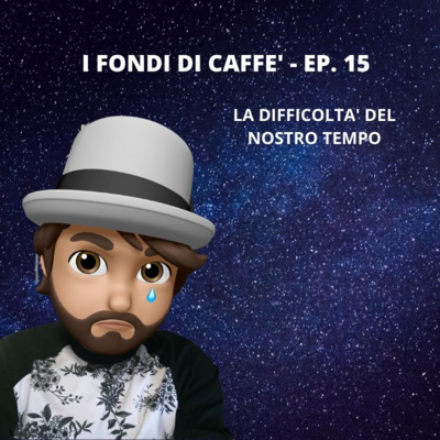 La Difficoltà del nostro tempo - Fondi di Caffè ep. 15