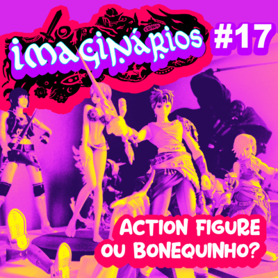 Imaginários #17 - Action figure ou bonequinho?