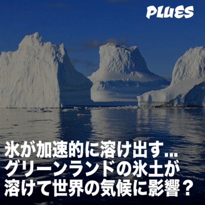 氷が加速的に溶け出す... グリーンランドの氷土が 溶けて世界の気候に影響?