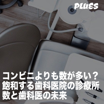 コンビニよりも数が多い? 飽和する歯科医院の診療所 と歯科医の未来