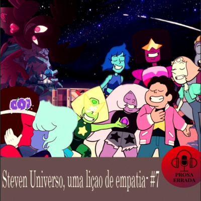 PROSA ERRADA #7 - STEVEN UNIVERSO, UMA LIÇÃO DE EMPATIA