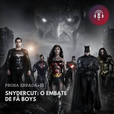 PROSA ERRADA #19 - SNYDERCUT: O EMBATE DE FÃ BOYS 