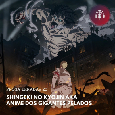 PROSA ERRADA #20 - SHINGEKI NO KYOJIN AKA ANIME DOS GIGANTES PELADOS