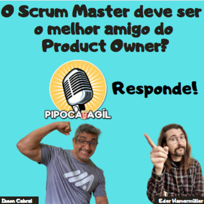 #338 PIPOCA ÁGIL RESPONDE - O Scrum Master tem que ser amigo do Product Owner! Será?