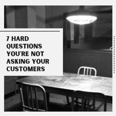 7 Hard Questions You're Not Asking Your Customers