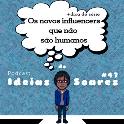 #47 Os novos influencers que não são humanos