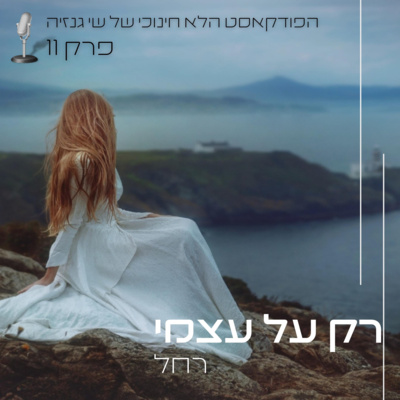 רק על עצמי לספר ידעתי - רחל | הפודקאסט הלא חינוכי של שי גנזיה
