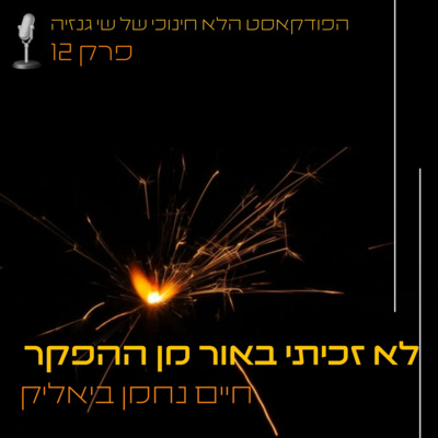 לא זכיתי באור מן ההפקר - ח"נ ביאליק | הפודקאסט הלא חינוכי של שי גנזיה