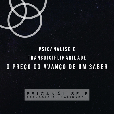 07/07 Psicanálise e transdiciplinaridade - O preço do avanço de um saber 07/07