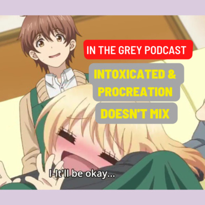 Intoxication & Procreation Doesn't Mix