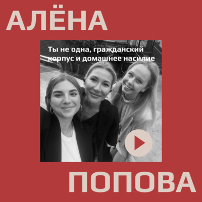 Алёна Попова о "Ты Не Одна", "Гражданский корпус", домашнем насилии episode artwork