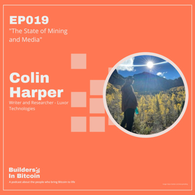 EP19: The State of Mining and Media w/ Colin Harper, Writer and Researcher - Luxor Technologies