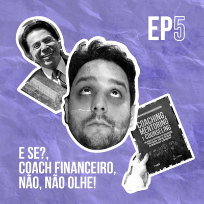 #5 - E SE?, COACH FINANCEIRO E NÃO, NÃO OLHE! #5 - E SE?, COACH FINANCEIRO E NÃO, NÃO OLHE!