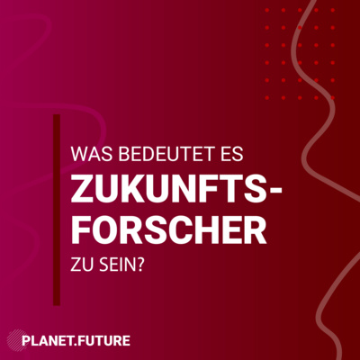 Was ist Zukunftsforschung? Ein Zukunftsforscher erzählt - Planet Future