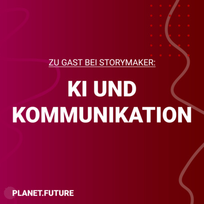 Zu Gast bei Storymaker: KI und Kommunikation - Planet Future