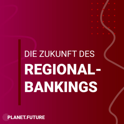 Die Zukunft des Regionalbankings - Planet Future