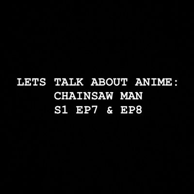 Let’s Talk about Anime: Chainsaw Man S1 EP7 & EP8