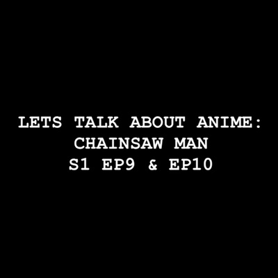 Let’s Talk about Anime: Chainsaw Man S1 EP9 & EP10
