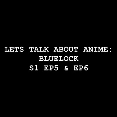 Let’s Talk about Anime: BLUELOCK S1 EP5 & EP6