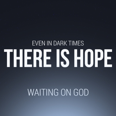 Even in Dark Times... There is Hope - Waiting on God