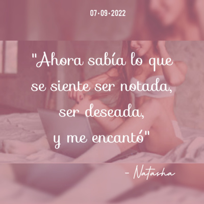 Natasha: "Ahora sabía lo que se siente ser notada, ser deseada, y me encantó" Parte 1/2 Natasha: "Ahora sabía lo que se siente ser notada, ser deseada, y me encantó" Parte 1/2