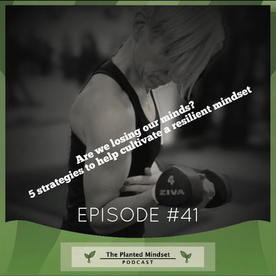 Episode 41: Are we losing our minds? Five strategies to help cultivate a resilient mindset