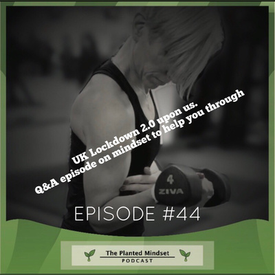 Episode 44: UK Lockdown 2.0 is upon us. Q&A episode around mindset to help you through