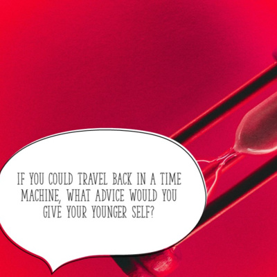 If you could travel back in time what advice would you give your younger self?