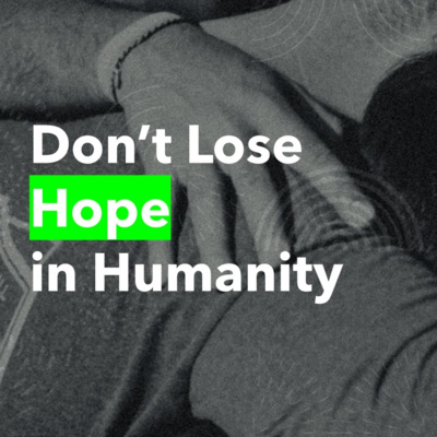 Don't lose hope in humanity