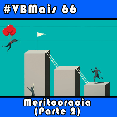 VBMais 66 - Meritocracia (Parte 2)