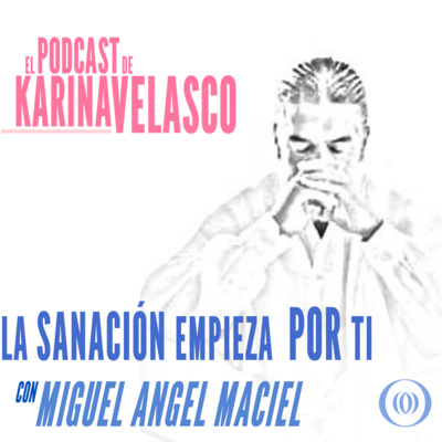 Episodio 55: Miguel Angel Maciel - La Sanación Empieza por Ti