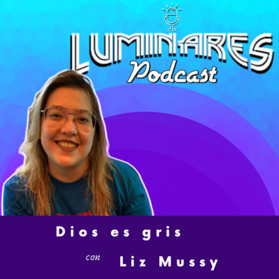 Ep. 17: Dios es gris con Liz Mussy 