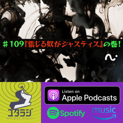 ♯109『信じる奴がジャスティス』の巻!