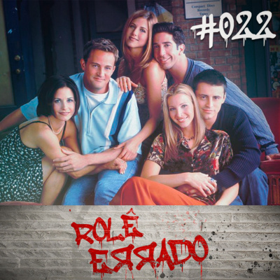 Rolê Errado #022 - Aquele sobre Friends