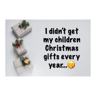 I didn’t get my children gifts every Christmas 