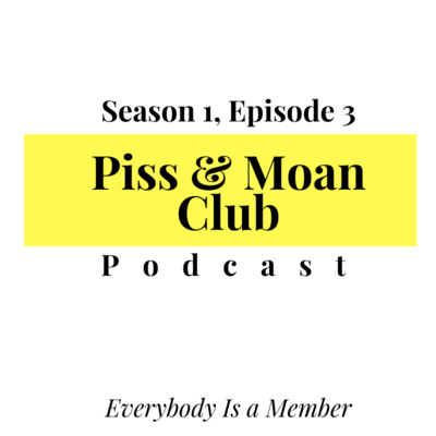 The Piss and Moan Club Podcast Episode 3