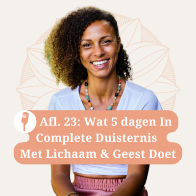 Afl. 23: Wat 5 dagen in Complete Duisternis met Lichaam & Geest doet