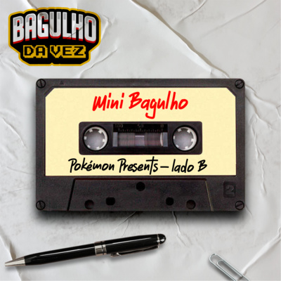 Mini Bagulho #03 - Pokémon Presents - Lado "B" - Treta eu escolho você! 